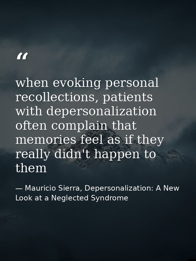 when evoking personal recollections, patients with depersonalization often complain that memories feel as if they really — Mauricio Sierra, Depersonalization: A New Look at a Neglected Syndrome