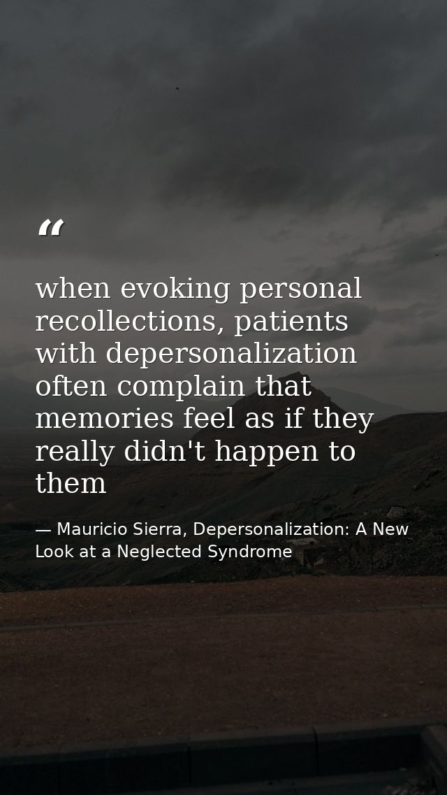 when evoking personal recollections, patients with depersonalization often complain that memories feel as if they really — Mauricio Sierra, Depersonalization: A New Look at a Neglected Syndrome