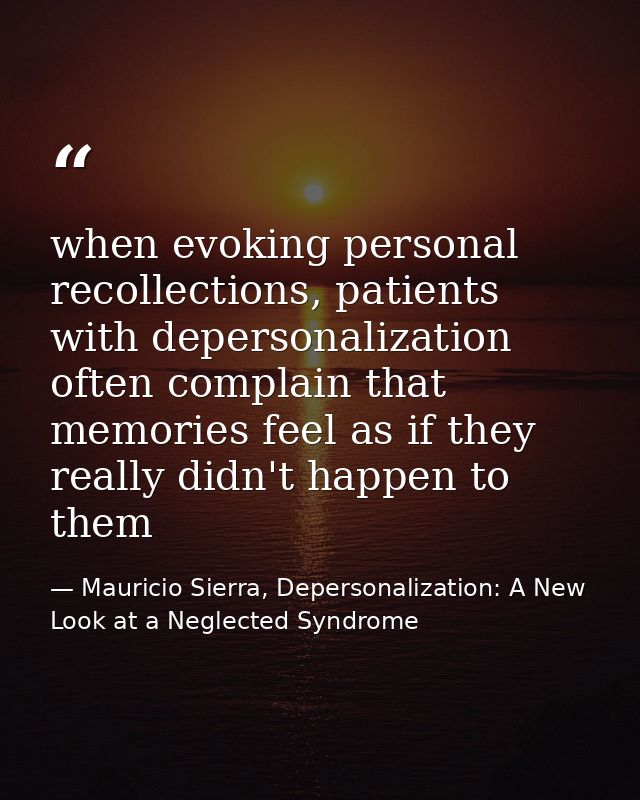 when evoking personal recollections, patients with depersonalization often complain that memories feel as if they really — Mauricio Sierra, Depersonalization: A New Look at a Neglected Syndrome