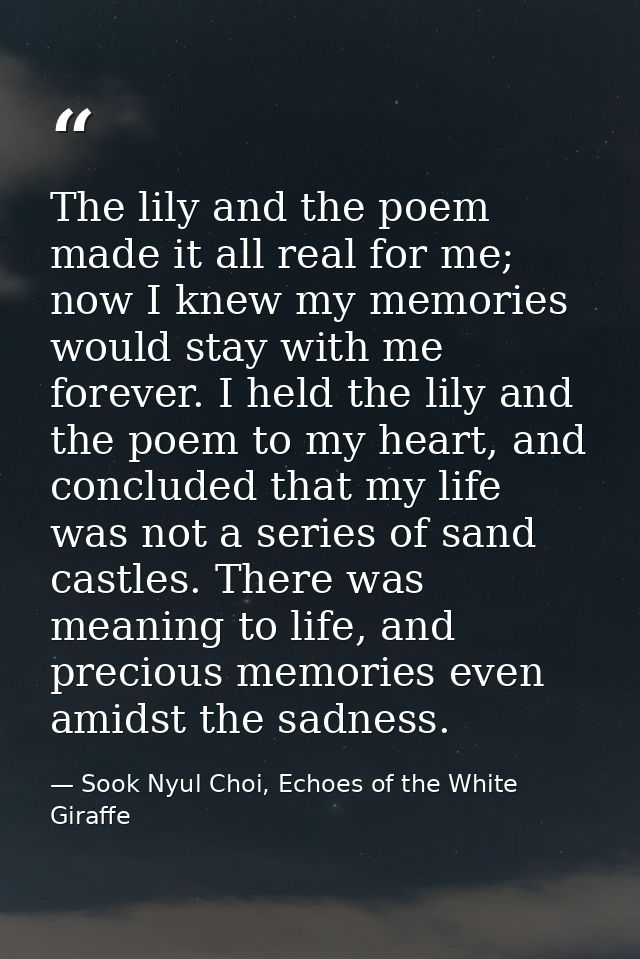 The lily and the poem made it all real for me; now I knew my memories would stay with me forever. I held the lily and th — Sook Nyul Choi, Echoes of the White Giraffe