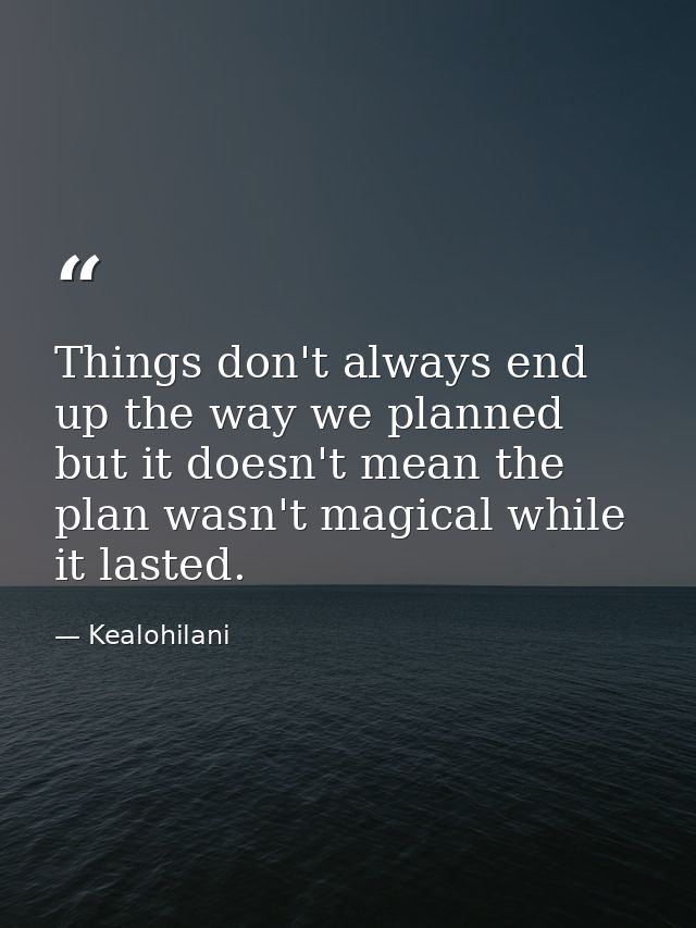 Things don't always end up the way we planned but it doesn't mean the plan wasn't magical while it lasted. — Kealohilani