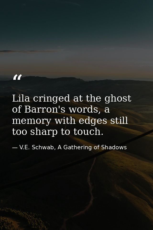 Lila cringed at the ghost of Barron's words, a memory with edges still too sharp to touch. — V.E. Schwab, A Gathering of Shadows