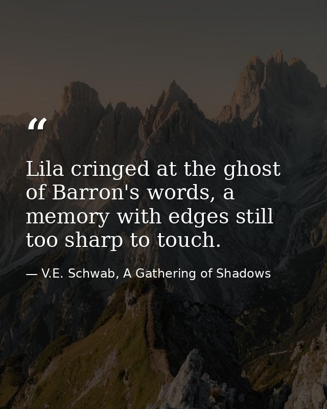 Lila cringed at the ghost of Barron's words, a memory with edges still too sharp to touch. — V.E. Schwab, A Gathering of Shadows