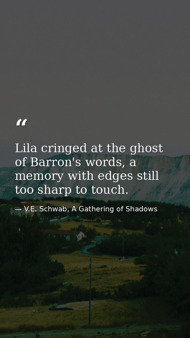 Lila cringed at the ghost of Barron's words, a memory with edges still too sharp to touch. — V.E. Schwab, A Gathering of Shadows