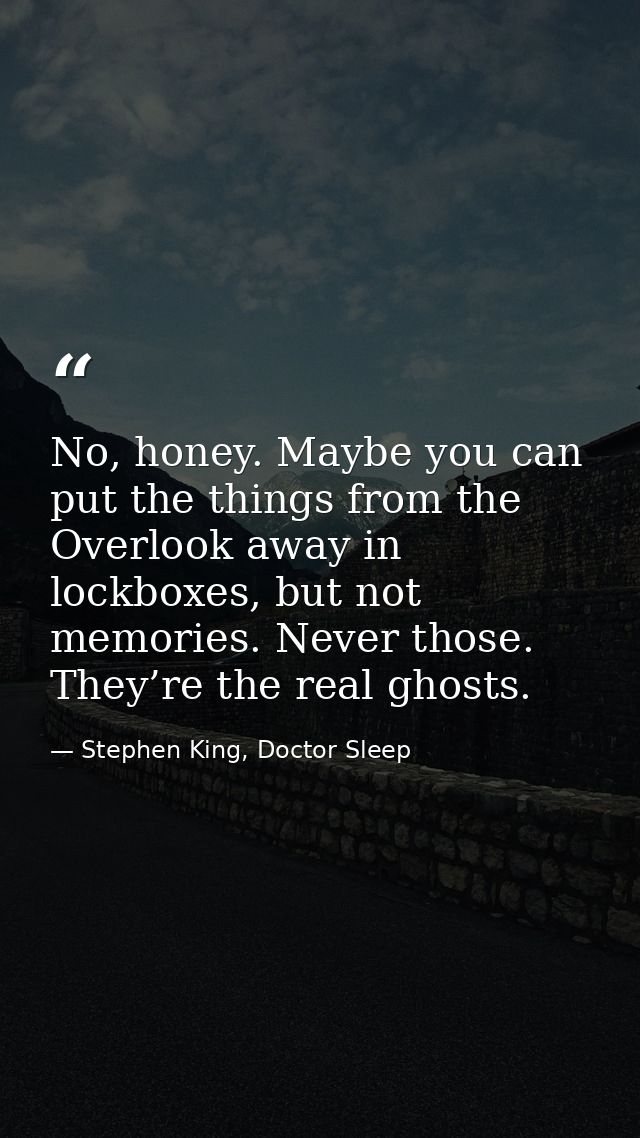 No, honey. Maybe you can put the things from the Overlook away in lockboxes, but not memories. Never those. They’re the  — Stephen King, Doctor Sleep