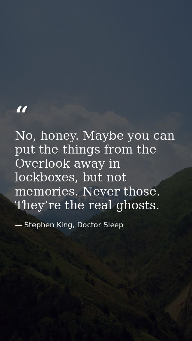 No, honey. Maybe you can put the things from the Overlook away in lockboxes, but not memories. Never those. They’re the  — Stephen King, Doctor Sleep