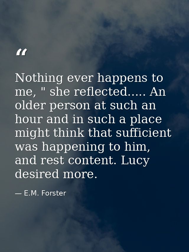 Nothing ever happens to me, " she reflected..... An older person at such an hour and in such a place might think that su — E.M. Forster