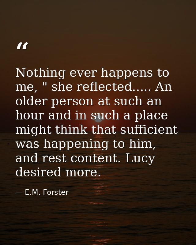 Nothing ever happens to me, " she reflected..... An older person at such an hour and in such a place might think that su — E.M. Forster