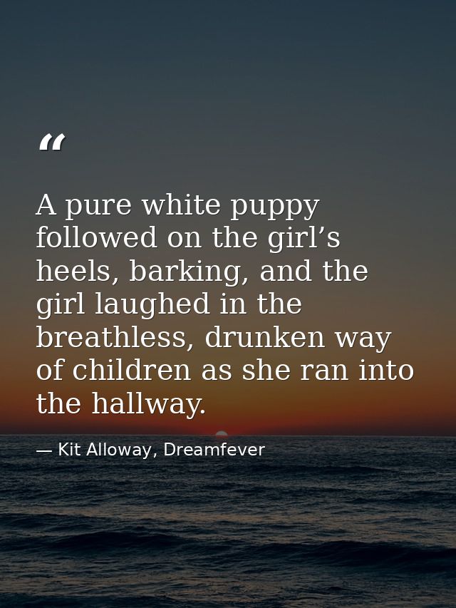A pure white puppy followed on the girl’s heels, barking, and the girl laughed in the breathless, drunken way of childre — Kit Alloway, Dreamfever