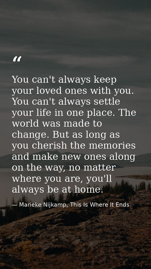 You can't always keep your loved ones with you. You can't always settle your life in one place. The world was made to ch — Marieke Nijkamp, This Is Where It Ends