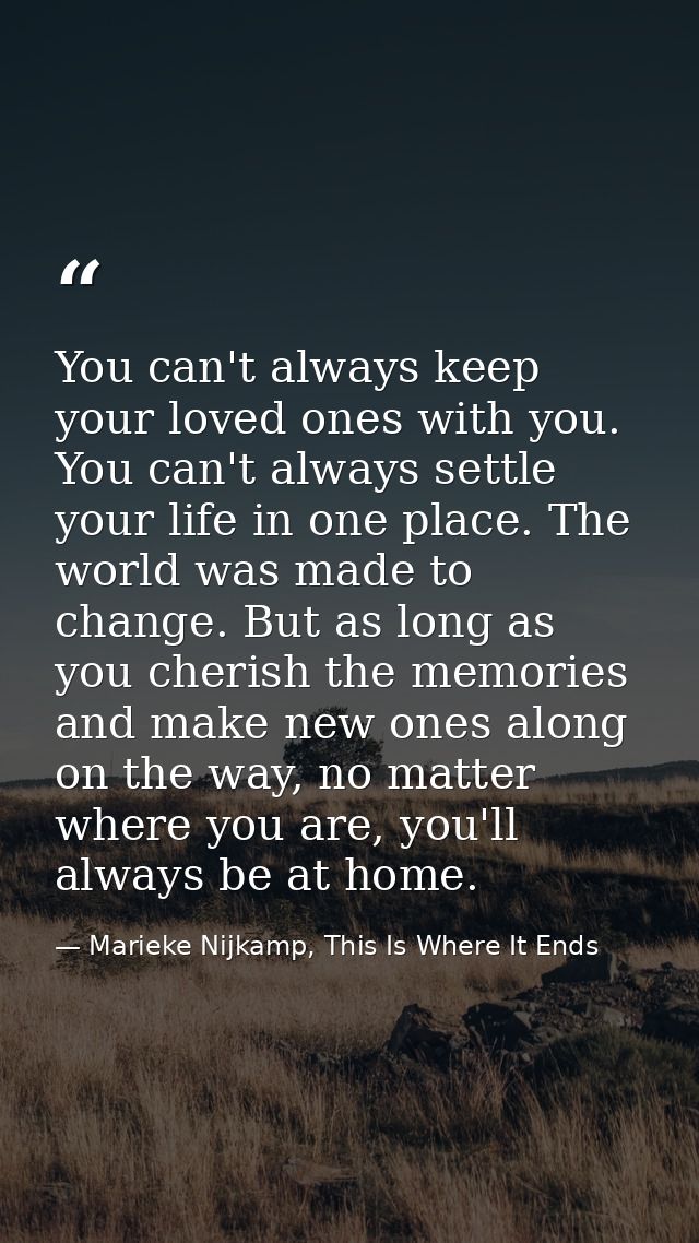 You can't always keep your loved ones with you. You can't always settle your life in one place. The world was made to ch — Marieke Nijkamp, This Is Where It Ends