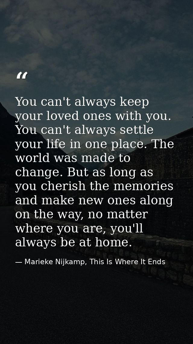 You can't always keep your loved ones with you. You can't always settle your life in one place. The world was made to ch — Marieke Nijkamp, This Is Where It Ends