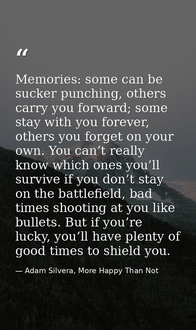 Memories: some can be sucker punching, others carry you forward; some stay with you forever, others you forget on your o — Adam Silvera, More Happy Than Not