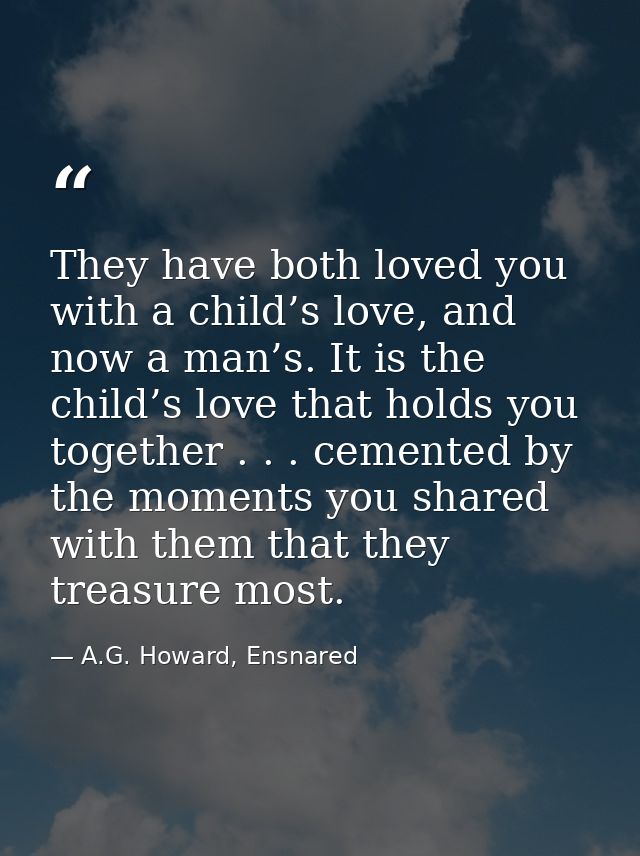 They have both loved you with a child’s love, and now a man’s. It is the child’s love that holds you together . . . ceme — A.G. Howard, Ensnared