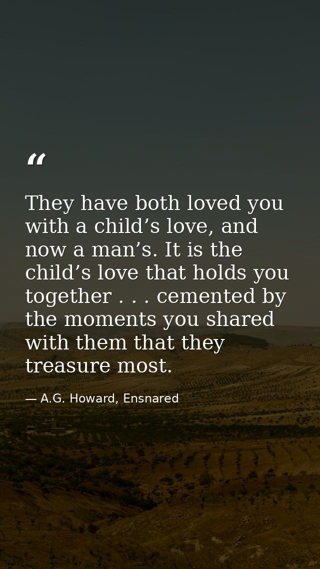 They have both loved you with a child’s love, and now a man’s. It is the child’s love that holds you together . . . ceme — A.G. Howard, Ensnared
