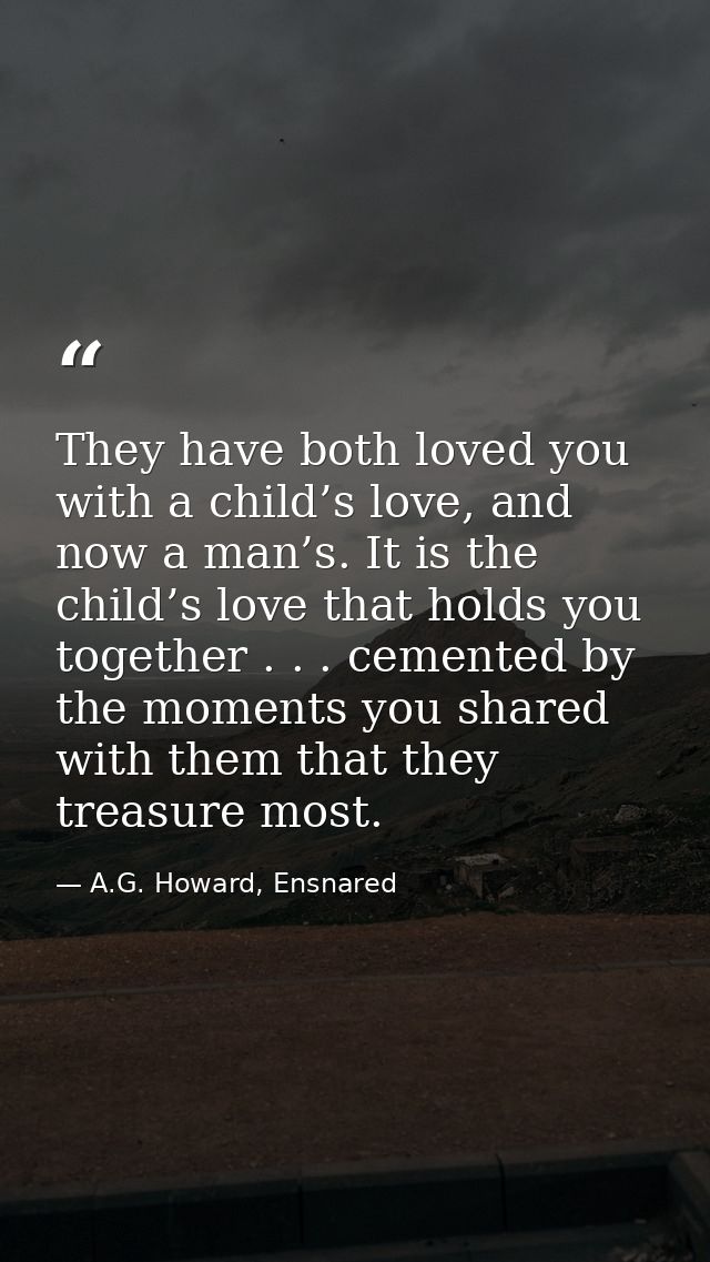 They have both loved you with a child’s love, and now a man’s. It is the child’s love that holds you together . . . ceme — A.G. Howard, Ensnared