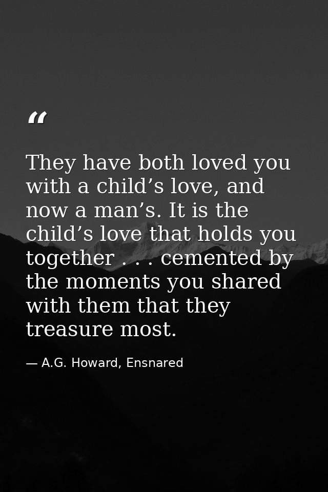 They have both loved you with a child’s love, and now a man’s. It is the child’s love that holds you together . . . ceme — A.G. Howard, Ensnared