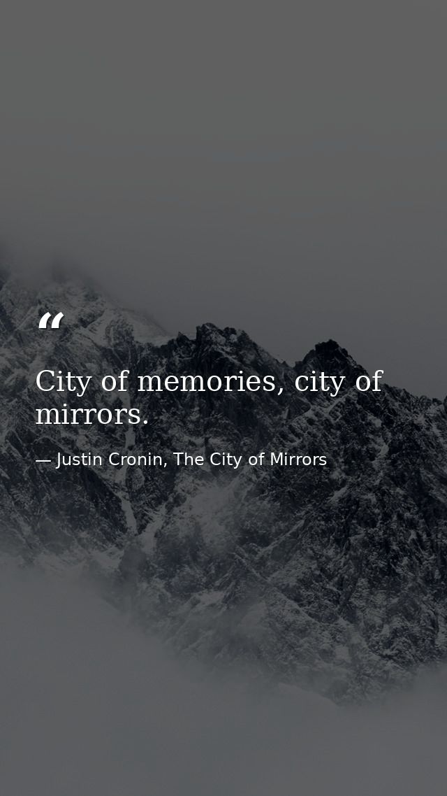 City of memories, city of mirrors. — Justin Cronin, The City of Mirrors