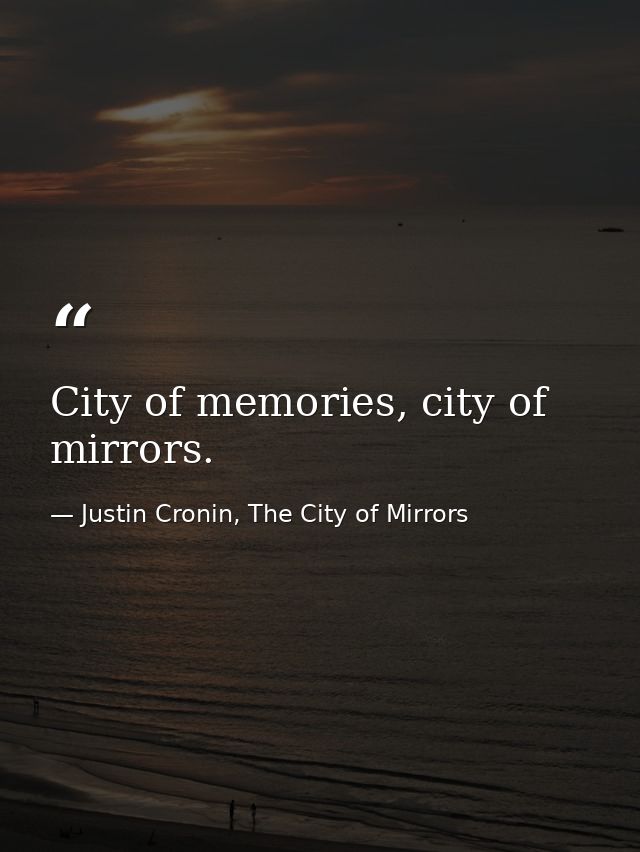 City of memories, city of mirrors. — Justin Cronin, The City of Mirrors