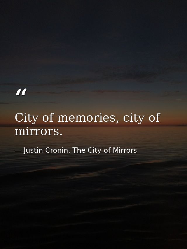 City of memories, city of mirrors. — Justin Cronin, The City of Mirrors