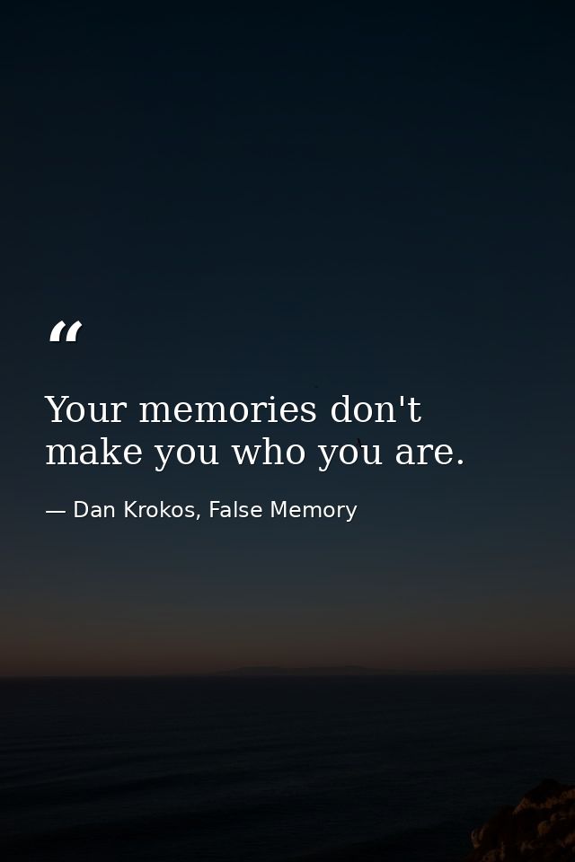 Your memories don't make you who you are. — Dan Krokos, False Memory