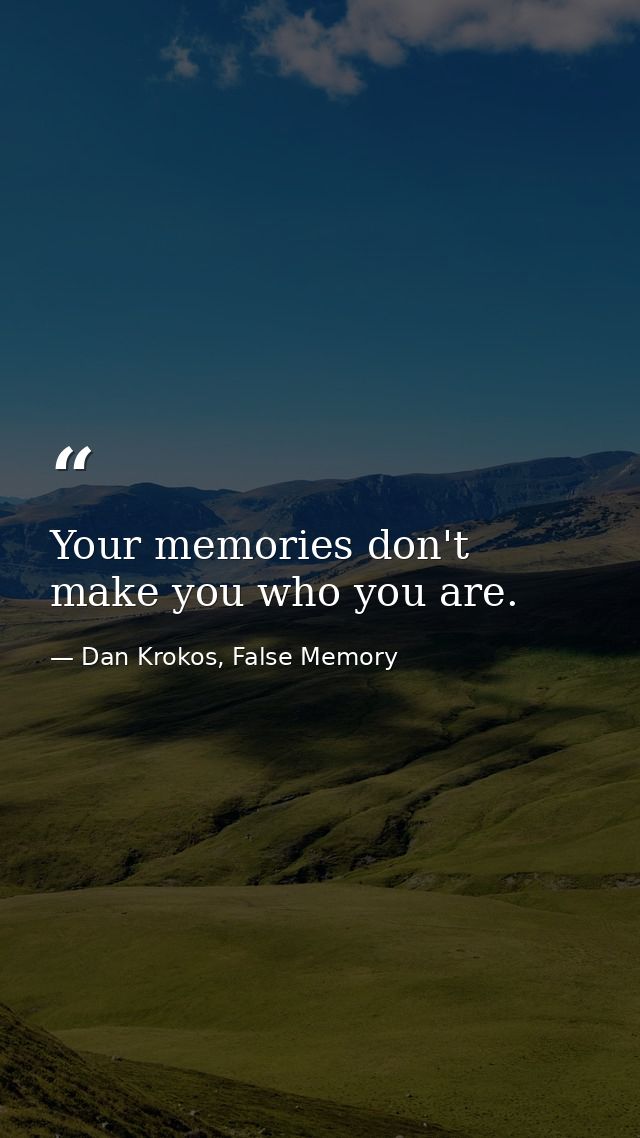 Your memories don't make you who you are. — Dan Krokos, False Memory