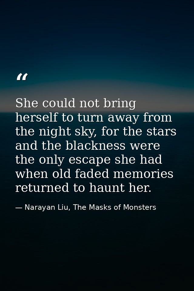 She could not bring herself to turn away from the night sky, for the stars and the blackness were the only escape she ha — Narayan Liu, The Masks of Monsters