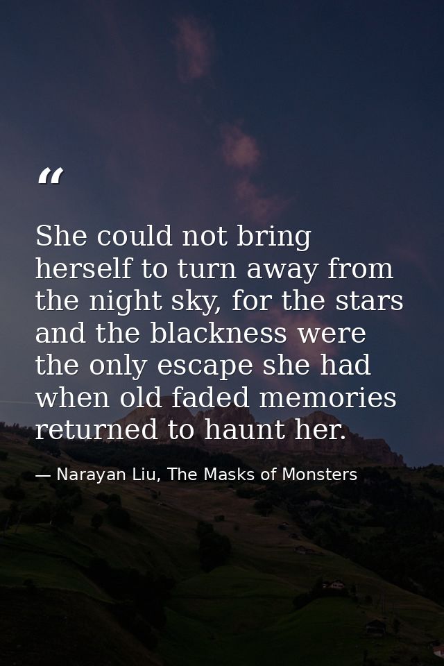 She could not bring herself to turn away from the night sky, for the stars and the blackness were the only escape she ha — Narayan Liu, The Masks of Monsters