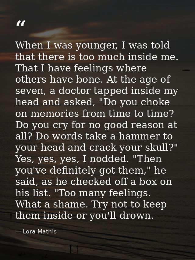 When I was younger, I was told that there is too much inside me. That I have feelings where others have bone. At the age — Lora Mathis