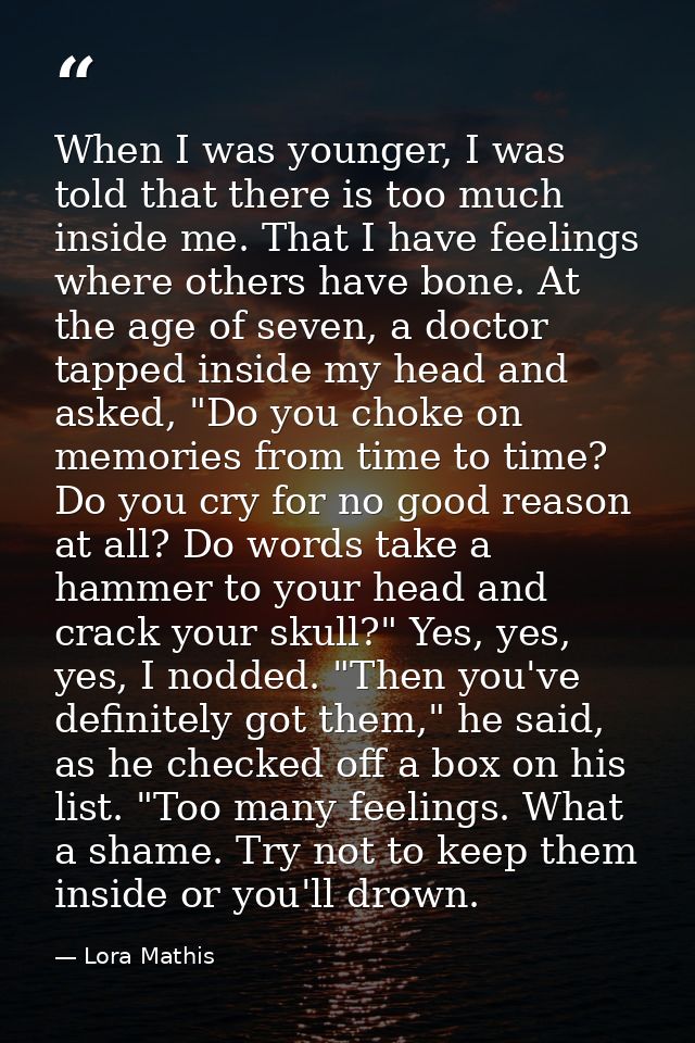 When I was younger, I was told that there is too much inside me. That I have feelings where others have bone. At the age — Lora Mathis