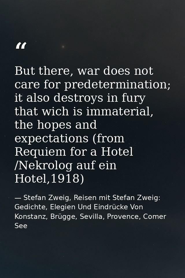But there, war does not care for predetermination; it also destroys in fury that wich is immaterial, the hopes and expec — Stefan Zweig, Reisen mit Stefan Zweig: Gedichte, Elegien Und Eindrücke Von Konstanz, Brügge, Sevilla, Provence, Comer See