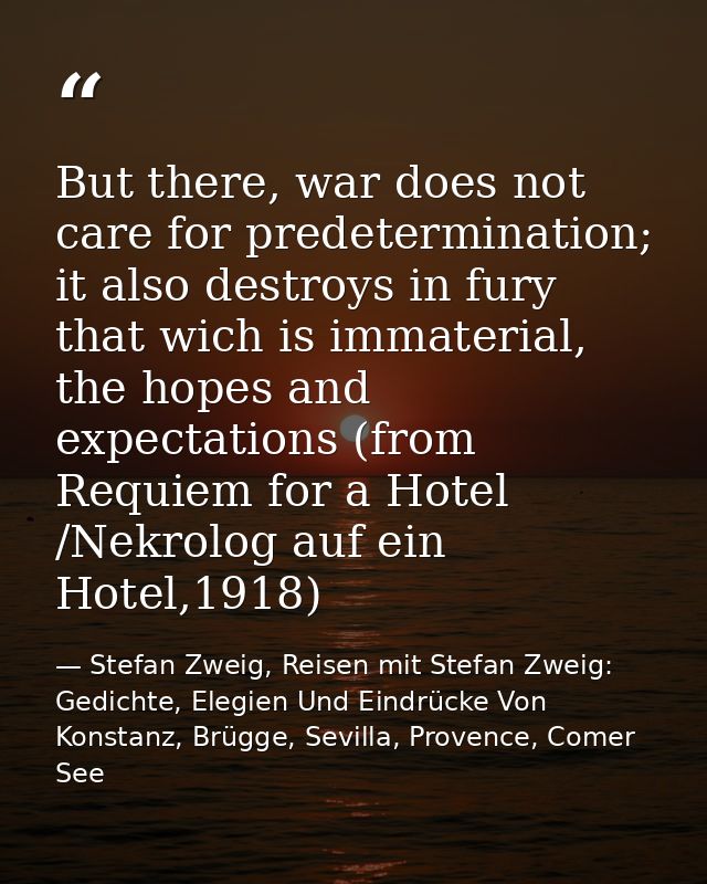 But there, war does not care for predetermination; it also destroys in fury that wich is immaterial, the hopes and expec — Stefan Zweig, Reisen mit Stefan Zweig: Gedichte, Elegien Und Eindrücke Von Konstanz, Brügge, Sevilla, Provence, Comer See