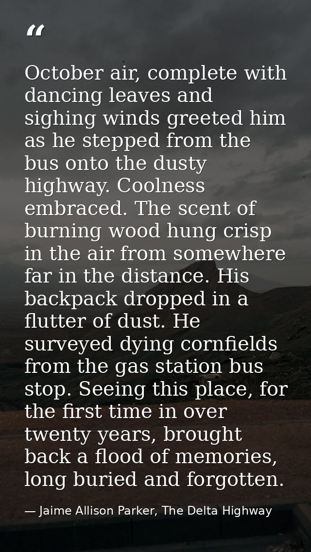 October air, complete with dancing leaves and sighing winds greeted him as he stepped from the bus onto the dusty highwa — Jaime Allison Parker, The Delta Highway