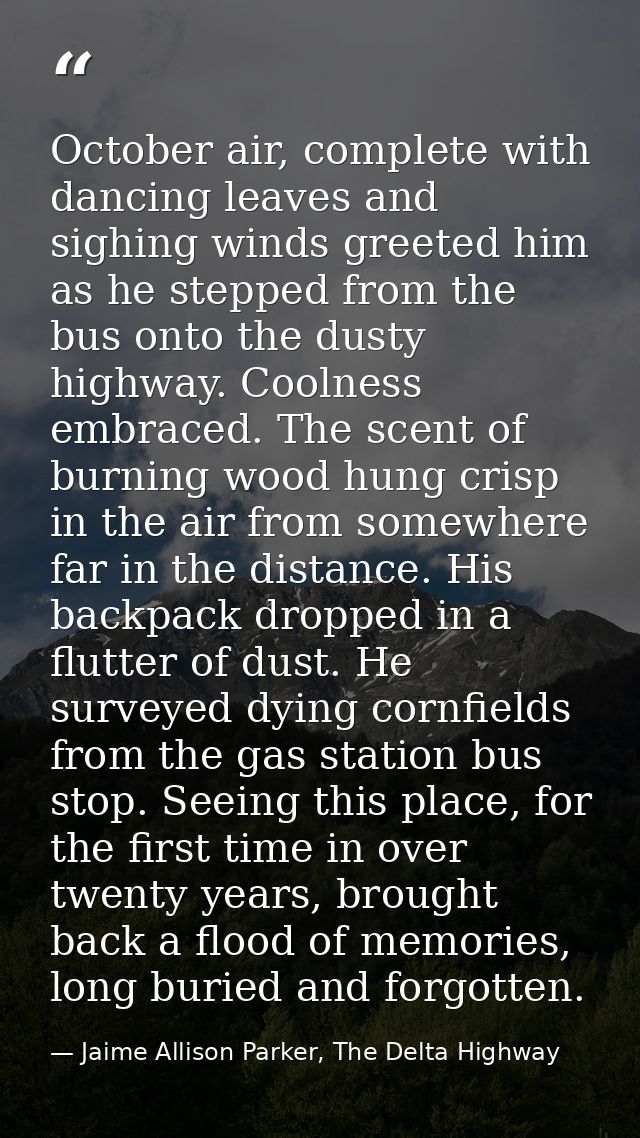 October air, complete with dancing leaves and sighing winds greeted him as he stepped from the bus onto the dusty highwa — Jaime Allison Parker, The Delta Highway