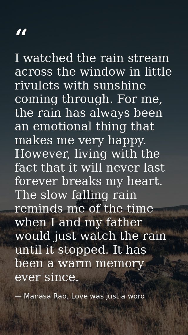 I watched the rain stream across the window in little rivulets with sunshine coming through. For me, the rain has always — Manasa Rao, Love was just a word