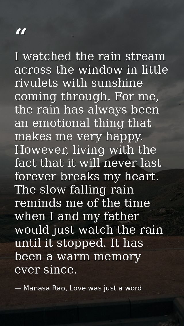 I watched the rain stream across the window in little rivulets with sunshine coming through. For me, the rain has always — Manasa Rao, Love was just a word