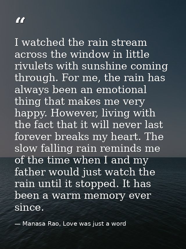 I watched the rain stream across the window in little rivulets with sunshine coming through. For me, the rain has always — Manasa Rao, Love was just a word