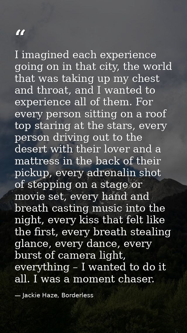 I imagined each experience going on in that city, the world that was taking up my chest and throat, and I wanted to expe — Jackie Haze, Borderless