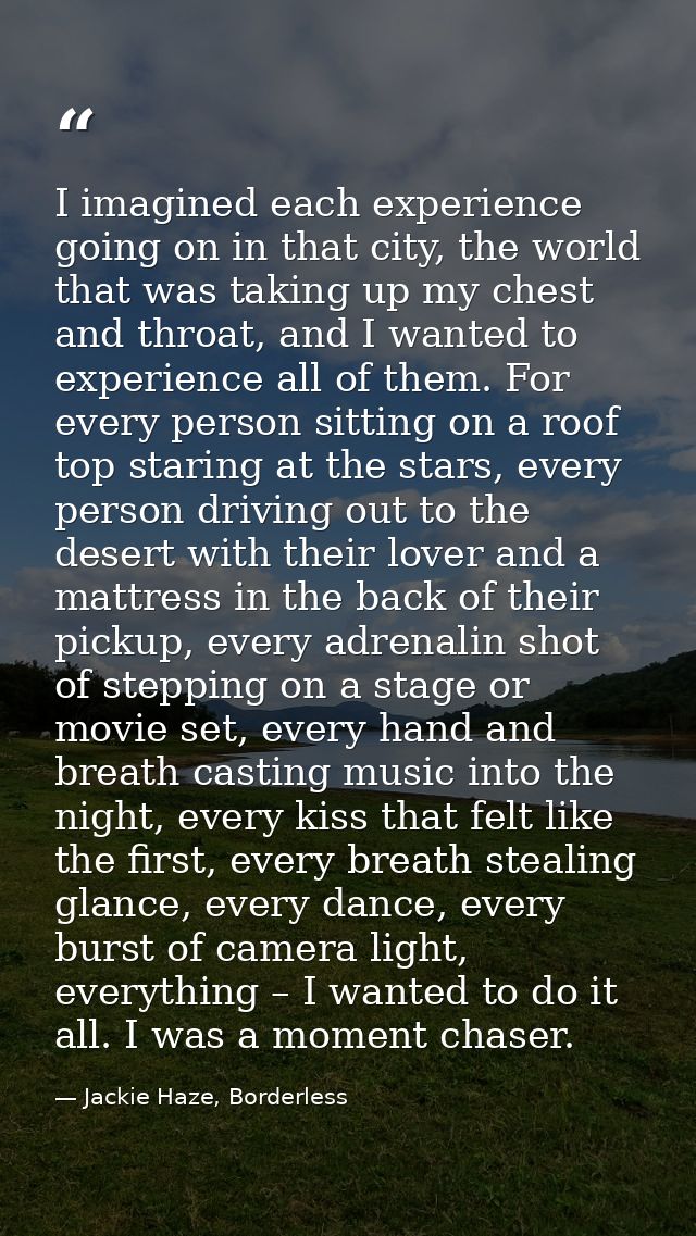 I imagined each experience going on in that city, the world that was taking up my chest and throat, and I wanted to expe — Jackie Haze, Borderless
