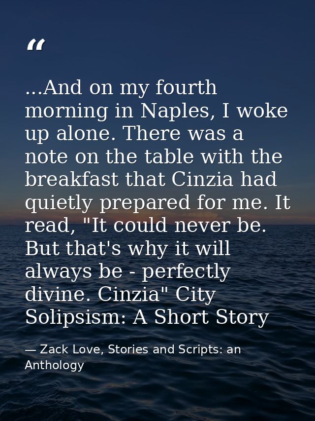...And on my fourth morning in Naples, I woke up alone. There was a note on the table with the breakfast that Cinzia had — Zack Love, Stories and Scripts: an Anthology