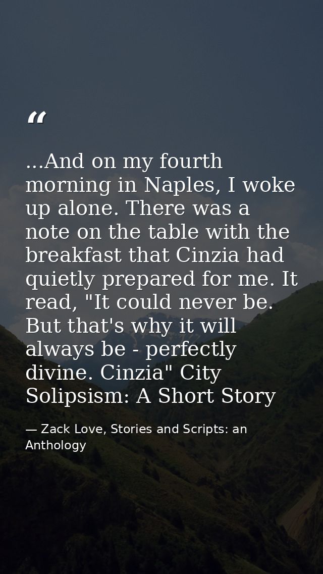 ...And on my fourth morning in Naples, I woke up alone. There was a note on the table with the breakfast that Cinzia had — Zack Love, Stories and Scripts: an Anthology