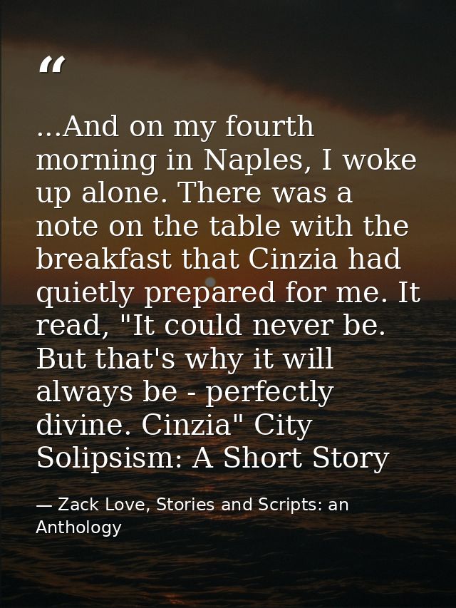 ...And on my fourth morning in Naples, I woke up alone. There was a note on the table with the breakfast that Cinzia had — Zack Love, Stories and Scripts: an Anthology