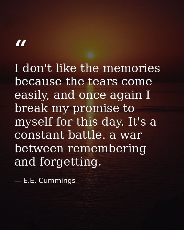 I don't like the memories because the tears come easily, and once again I break my promise to myself for this day. It's  — E.E. Cummings
