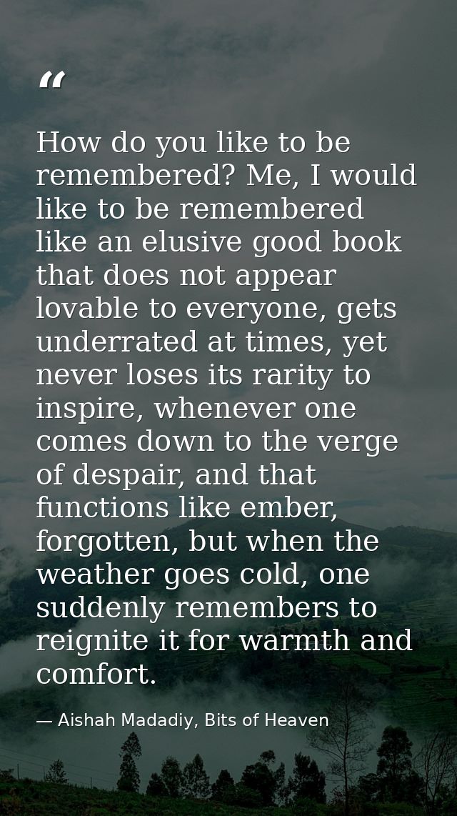 How do you like to be remembered? Me, I would like to be remembered like an elusive good book that does not appear lovab — Aishah Madadiy, Bits of Heaven
