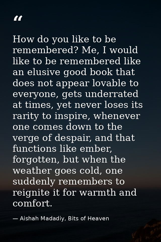 How do you like to be remembered? Me, I would like to be remembered like an elusive good book that does not appear lovab — Aishah Madadiy, Bits of Heaven