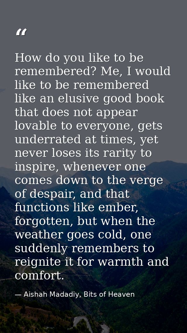 How do you like to be remembered? Me, I would like to be remembered like an elusive good book that does not appear lovab — Aishah Madadiy, Bits of Heaven