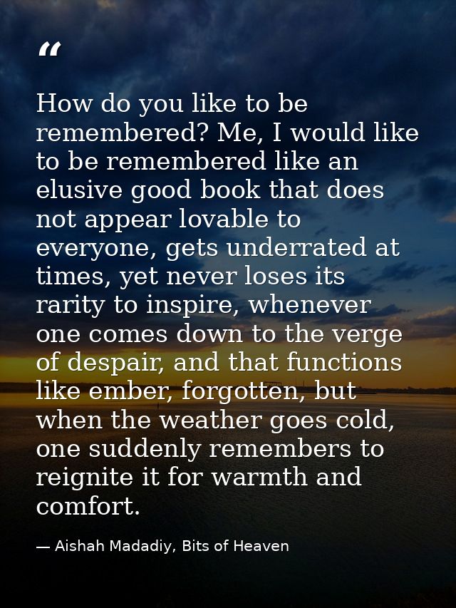 How do you like to be remembered? Me, I would like to be remembered like an elusive good book that does not appear lovab — Aishah Madadiy, Bits of Heaven