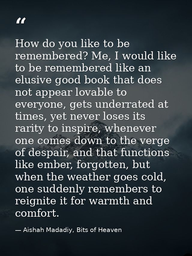How do you like to be remembered? Me, I would like to be remembered like an elusive good book that does not appear lovab — Aishah Madadiy, Bits of Heaven