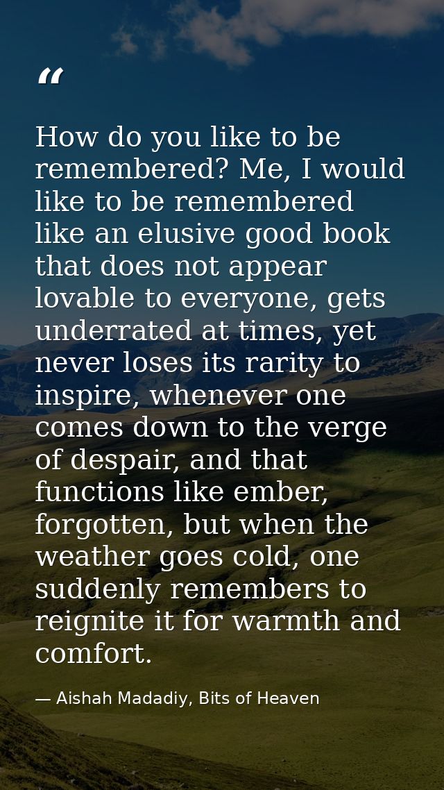 How do you like to be remembered? Me, I would like to be remembered like an elusive good book that does not appear lovab — Aishah Madadiy, Bits of Heaven