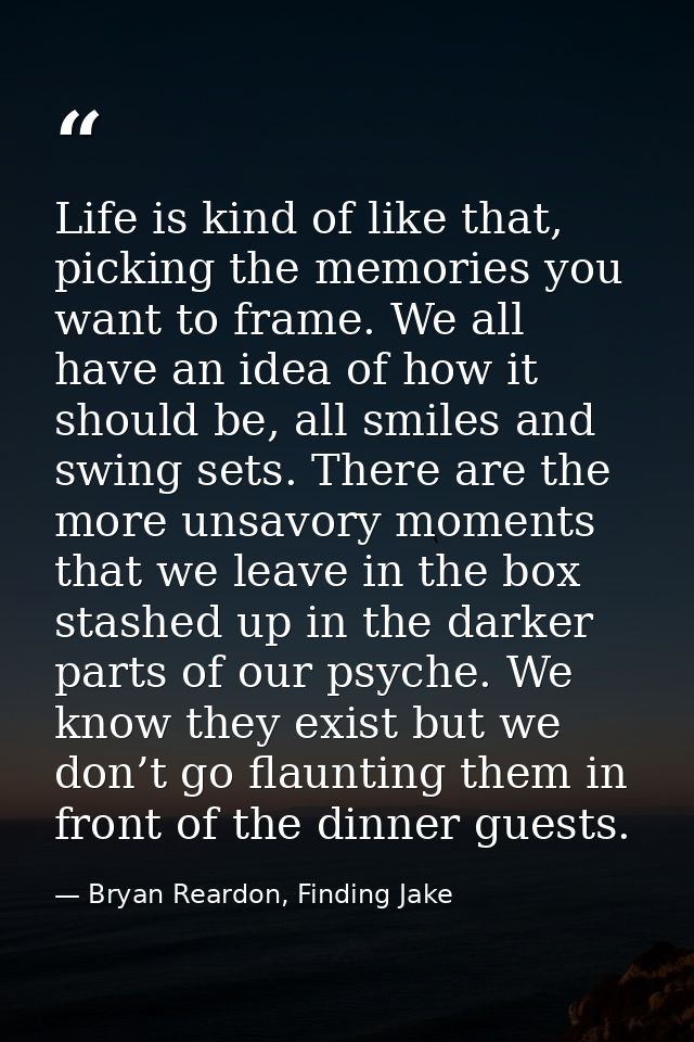 Life is kind of like that, picking the memories you want to frame. We all have an idea of how it should be, all smiles a — Bryan Reardon, Finding Jake
